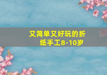 又简单又好玩的折纸手工8-10岁