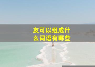 友可以组成什么词语有哪些