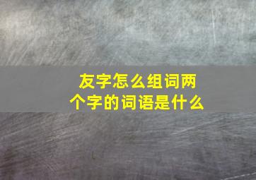 友字怎么组词两个字的词语是什么