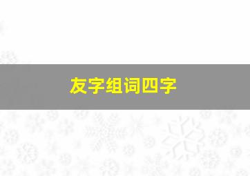 友字组词四字