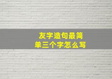 友字造句最简单三个字怎么写