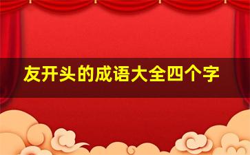 友开头的成语大全四个字