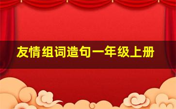 友情组词造句一年级上册