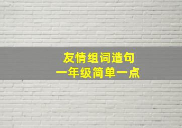 友情组词造句一年级简单一点