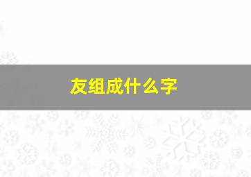 友组成什么字