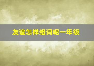 友谊怎样组词呢一年级