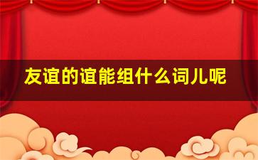 友谊的谊能组什么词儿呢