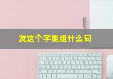 友这个字能组什么词