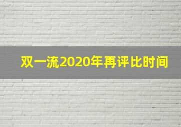 双一流2020年再评比时间