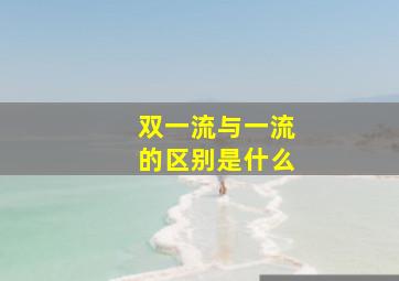 双一流与一流的区别是什么