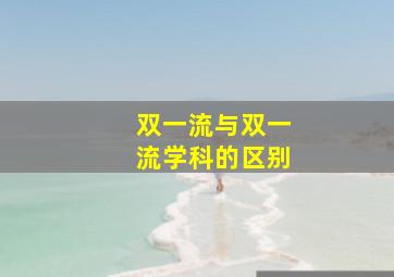 双一流与双一流学科的区别