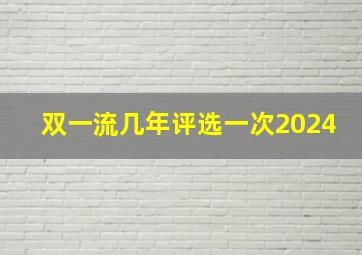 双一流几年评选一次2024