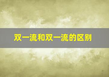 双一流和双一流的区别