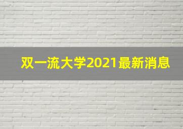 双一流大学2021最新消息