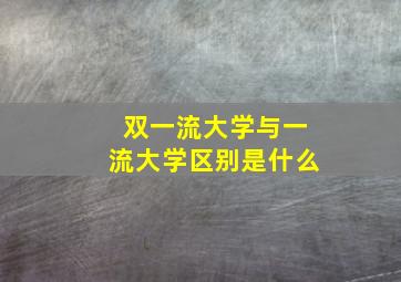 双一流大学与一流大学区别是什么