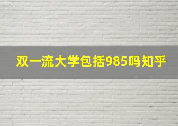 双一流大学包括985吗知乎