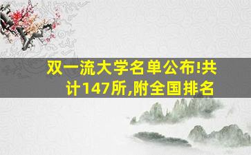 双一流大学名单公布!共计147所,附全国排名