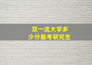 双一流大学多少分能考研究生