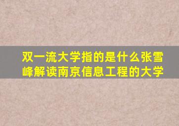 双一流大学指的是什么张雪峰解读南京信息工程的大学