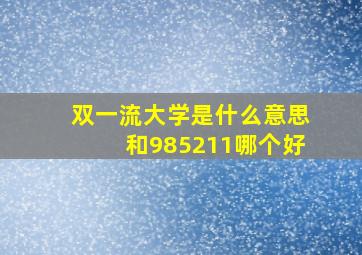 双一流大学是什么意思和985211哪个好