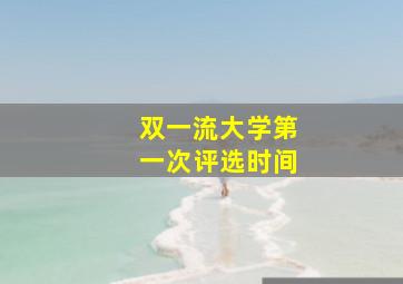 双一流大学第一次评选时间