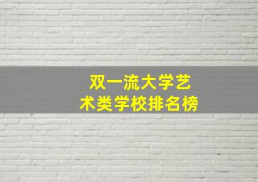 双一流大学艺术类学校排名榜