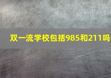 双一流学校包括985和211吗