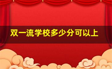 双一流学校多少分可以上