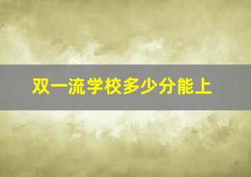 双一流学校多少分能上