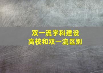 双一流学科建设高校和双一流区别