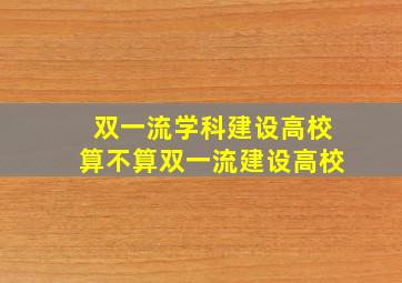 双一流学科建设高校算不算双一流建设高校