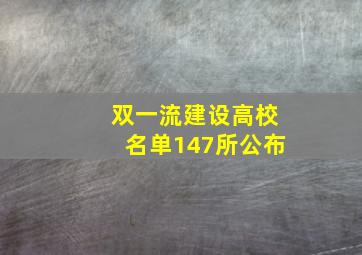 双一流建设高校名单147所公布