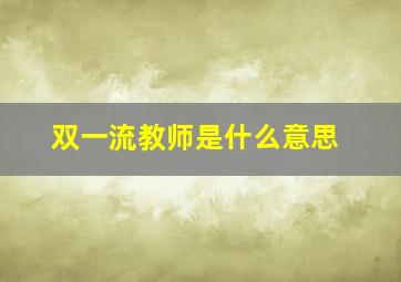 双一流教师是什么意思