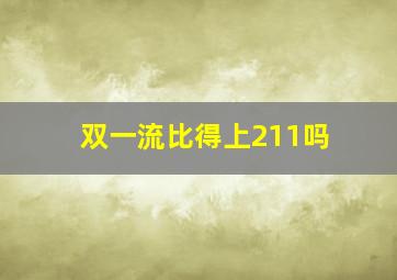 双一流比得上211吗