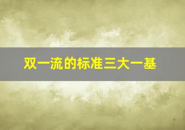 双一流的标准三大一基