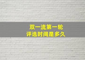 双一流第一轮评选时间是多久