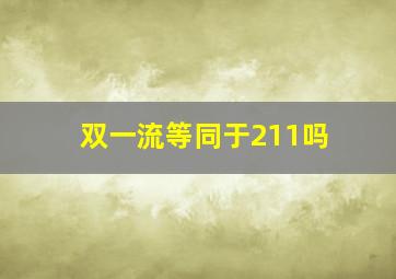 双一流等同于211吗