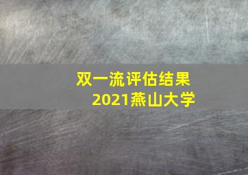 双一流评估结果2021燕山大学