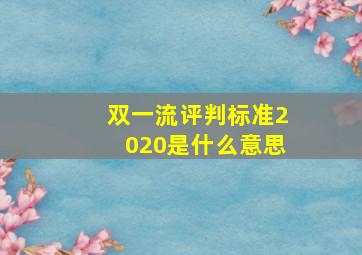 双一流评判标准2020是什么意思