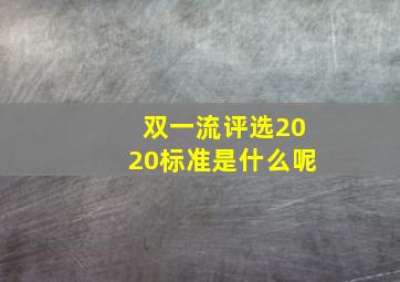 双一流评选2020标准是什么呢