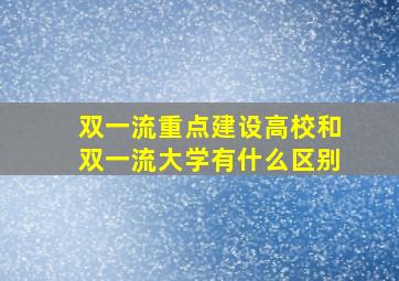 双一流重点建设高校和双一流大学有什么区别