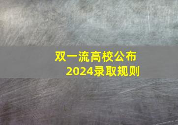 双一流高校公布2024录取规则