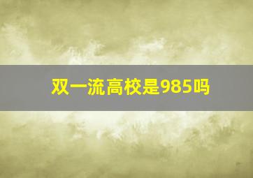 双一流高校是985吗