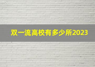 双一流高校有多少所2023