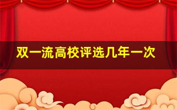 双一流高校评选几年一次