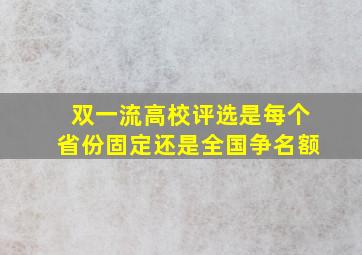 双一流高校评选是每个省份固定还是全国争名额