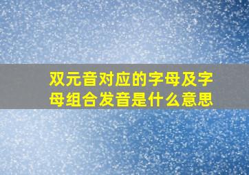 双元音对应的字母及字母组合发音是什么意思