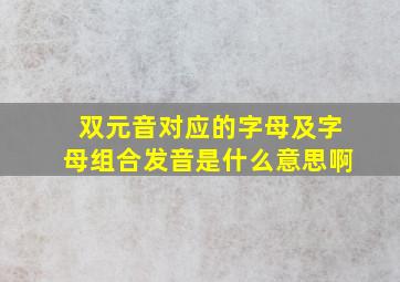 双元音对应的字母及字母组合发音是什么意思啊