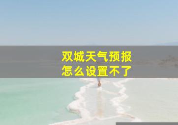 双城天气预报怎么设置不了