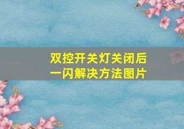 双控开关灯关闭后一闪解决方法图片